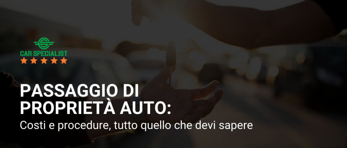 Passaggio di proprietà auto: costi e procedure, tutto quello che devi sapere