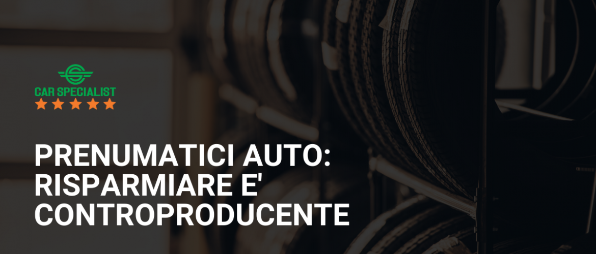 Pneumatici auto: risparmiare è controproducente