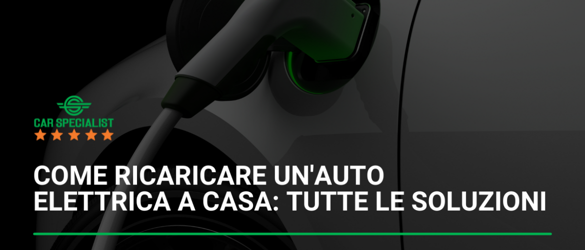 Come ricaricare un’auto elettrica a casa: tutte le soluzioni