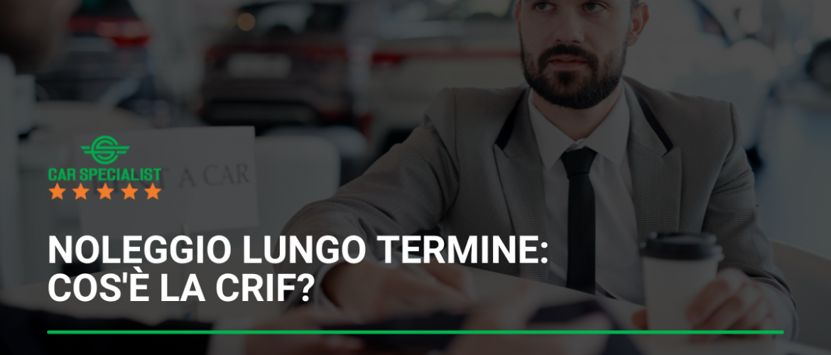 Noleggio lungo termine: cos’è la CRIF?