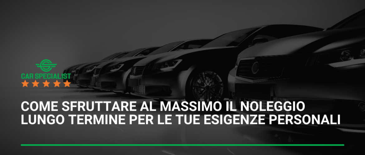 Come sfruttare al massimo il noleggio lungo termine per le tue esigenze personali