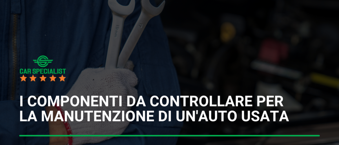 I componenti chiave da controllare durante la manutenzione di un’auto usata