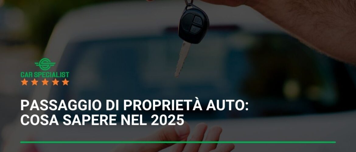 Passaggio di proprietà auto da concessionario a privato: cosa sapere nel 2025