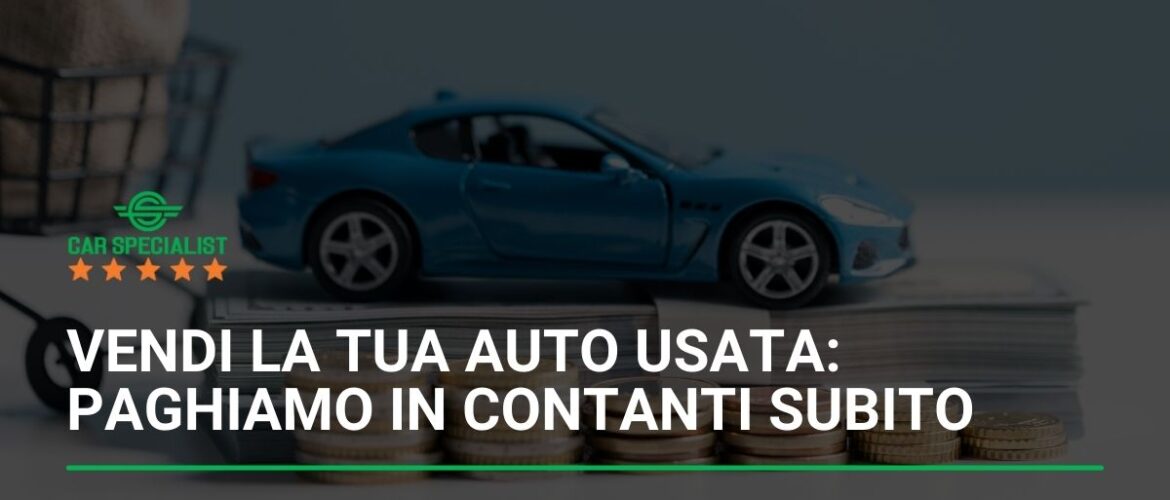 Vendi la tua auto usata: Paghiamo in contanti subito