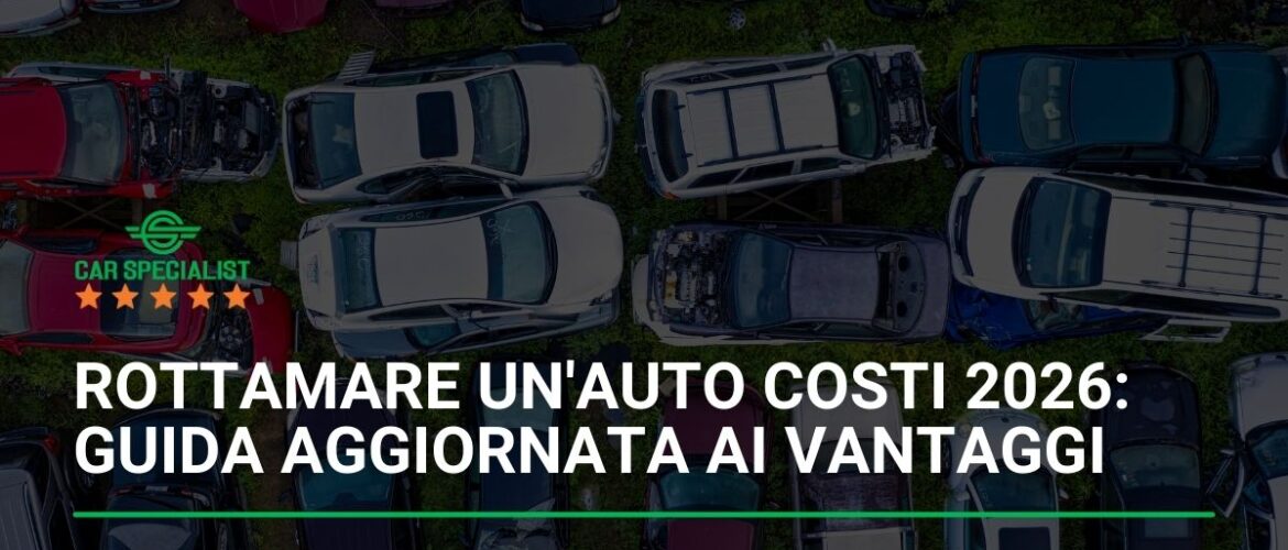 Rottamare un’auto costi 2026: guida aggiornata ai vantaggi