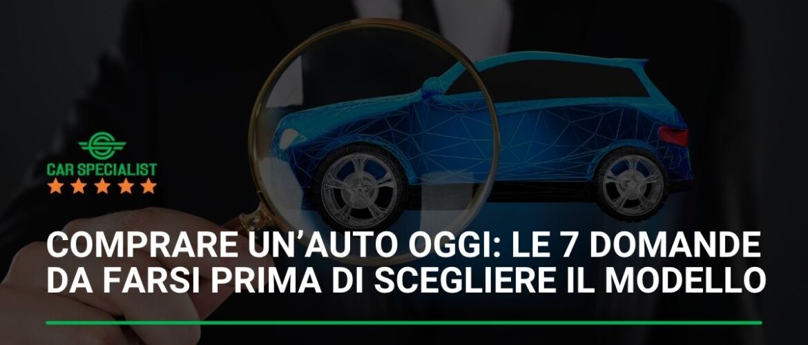 Comprare un’auto oggi: le 7 domande da farsi prima di scegliere il modello