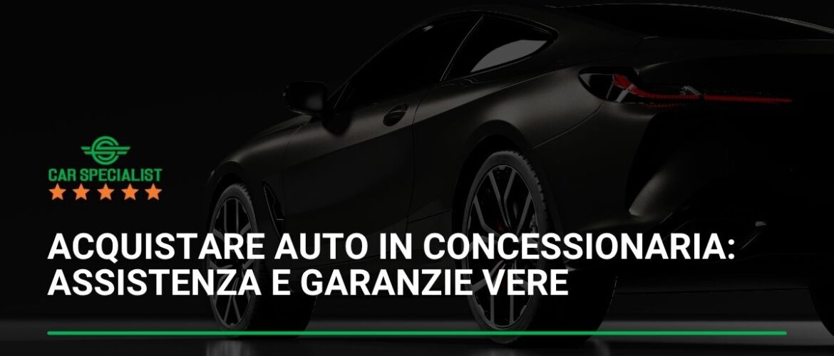 Acquistare auto in concessionaria: assistenza e garanzie vere